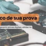 A importância da cadeia de custódia para garantir provas digitais válidas no judiciário: Não corra o risco de sua prova ser invalidada