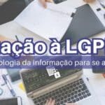 Como usar a tecnologia da informação para se adequar à LGPD